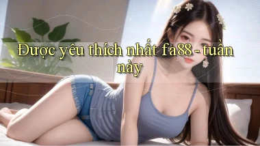 Được yêu thích nhất fa88   tuần này