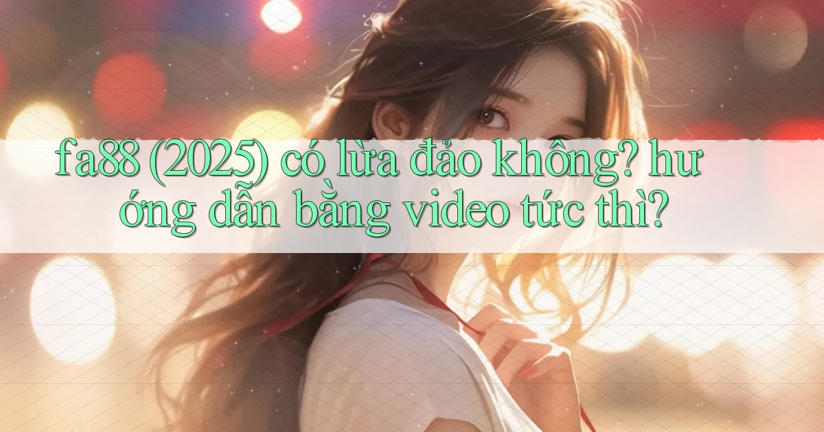 fa88 (2025) có lừa đảo không hướng dẫn bằng video tức thì
