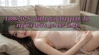 fa88 2025 đánh giá chủ quan dùng 5G draw no bet là gì