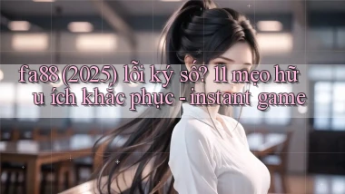 fa88 (2025) lỗi ký số 11 mẹo hữu ích khắc phục   instant game