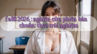 fa88 2026 nghiên cứu phiên bản chuẩn theo trải nghiệm