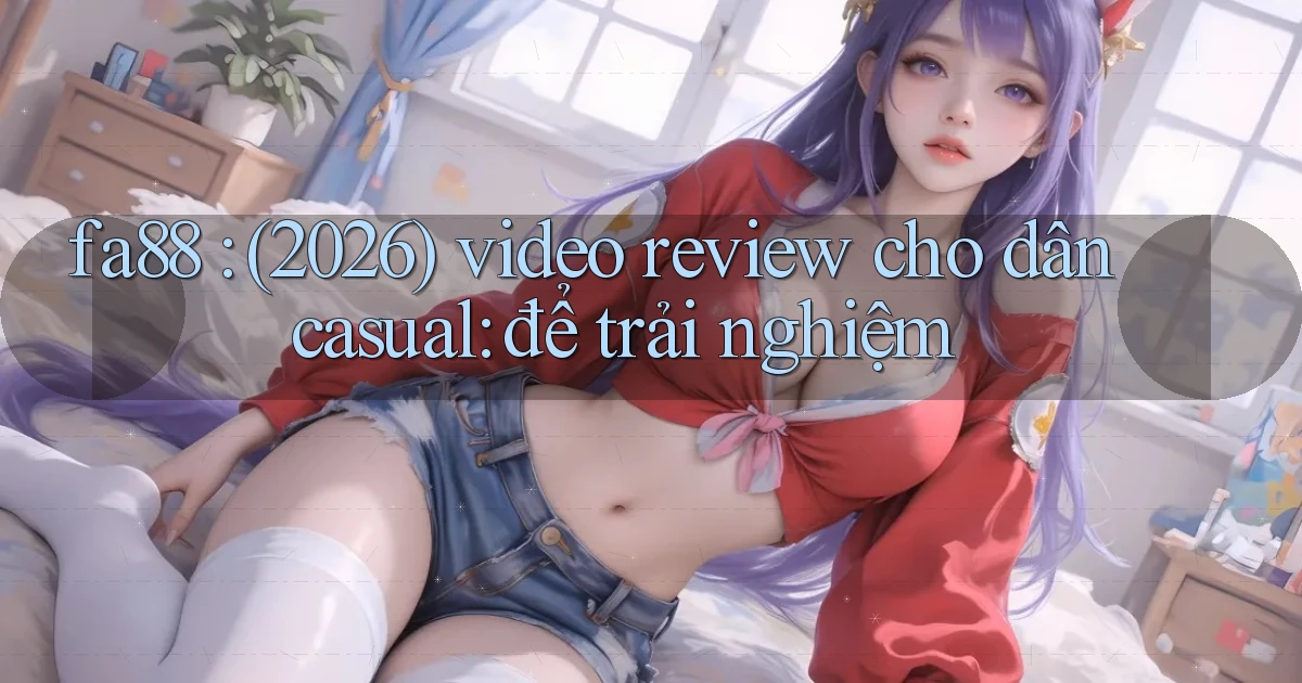 fa88 (2026) video review cho dân casual để trải nghiệm