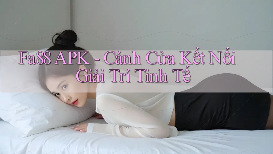 Fa88 APK - Cánh Cửa Kết Nối Giải Trí Tinh Tế
