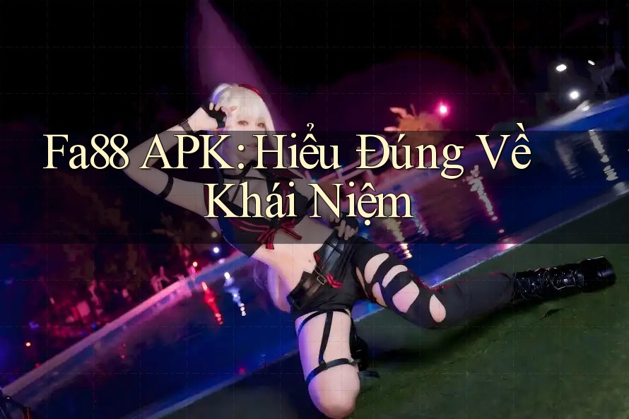 Fa88 APK: Hiểu Đúng Về Khái Niệm