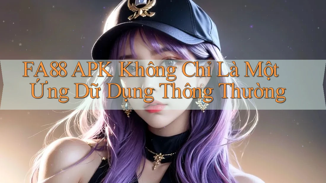 FA88 APK Không Chỉ Là Một Ứng Dữ Dụng Thông Thường