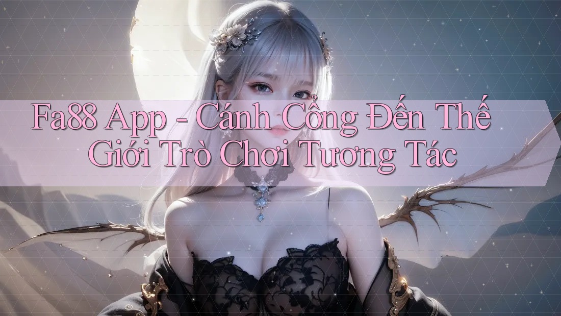 Fa88 App - Cánh Cổng Đến Thế Giới Trò Chơi Tương Tác