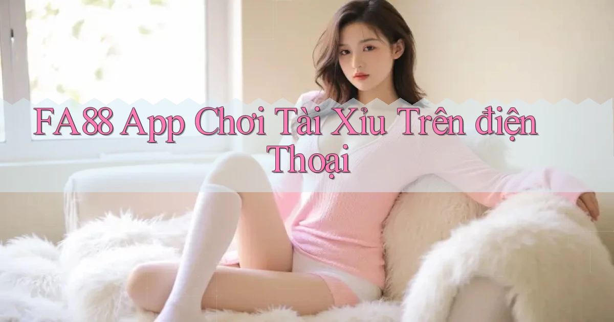 fa88 app chơi tài xỉu trên điện thoại