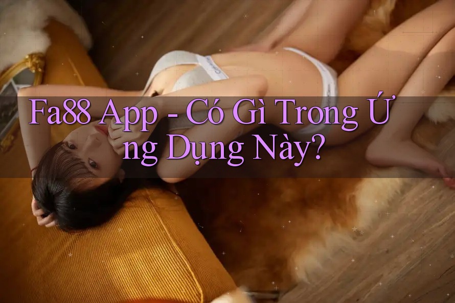 Fa88 App - Có Gì Trong Ứng Dụng Này?