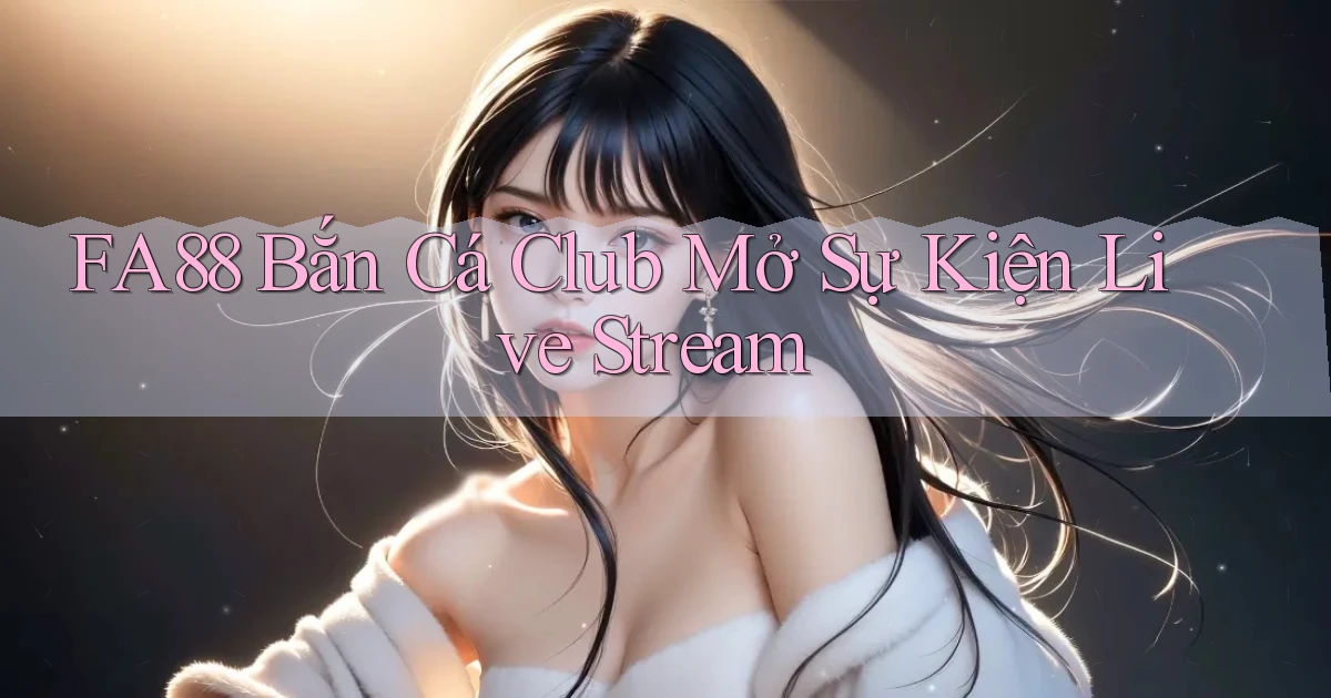 fa88  bắn cá club mở sự kiện live stream
