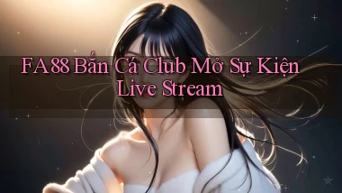 fa88  bắn cá club mở sự kiện live stream