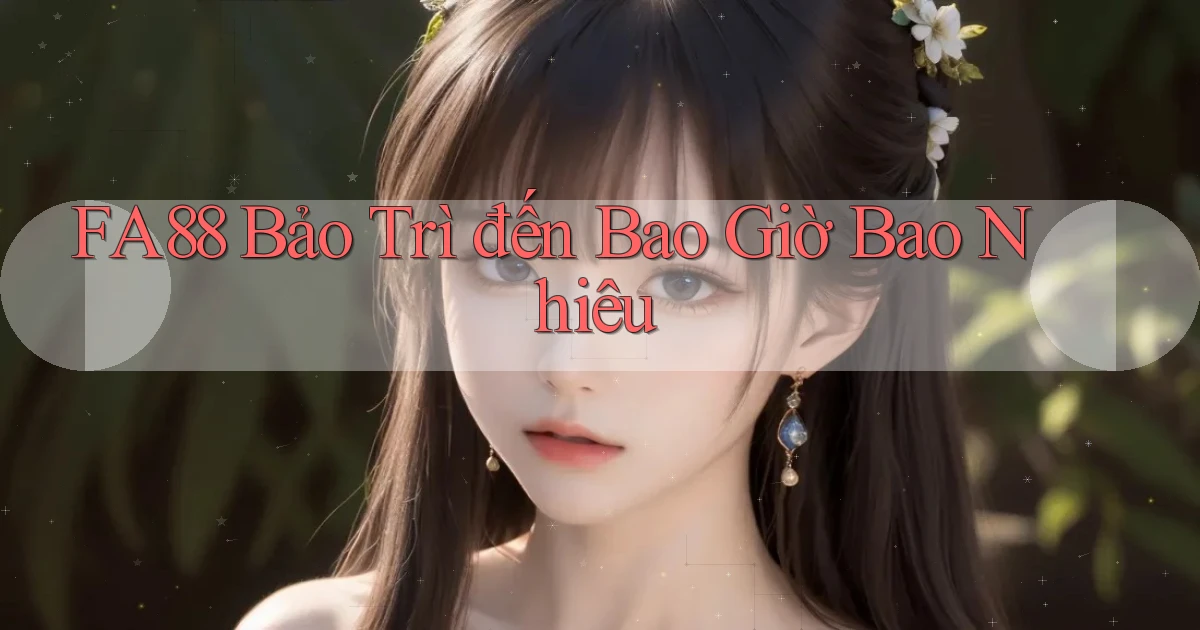 fa88 bảo trì đến bao giờ bao nhiêu