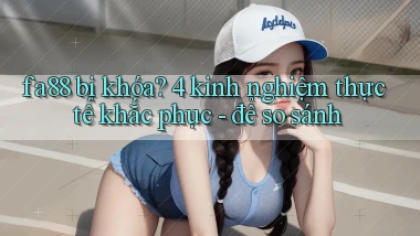 fa88 bị khóa 4 kinh nghiệm thực tế khắc phục   để so sánh