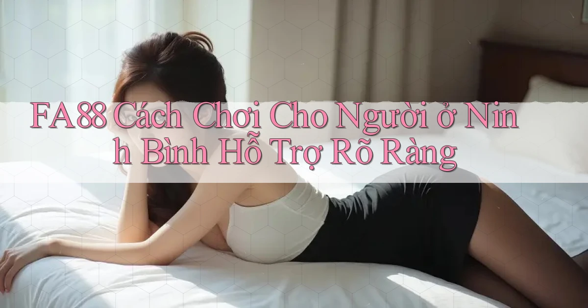 fa88 cách chơi cho người ở Ninh Bình hỗ trợ rõ ràng