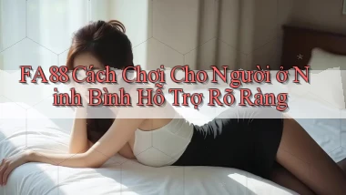 fa88 cách chơi cho người ở Ninh Bình hỗ trợ rõ ràng