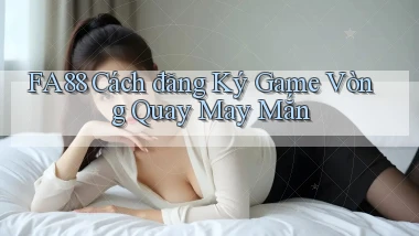 fa88  cách đăng ký game vòng quay may mắn