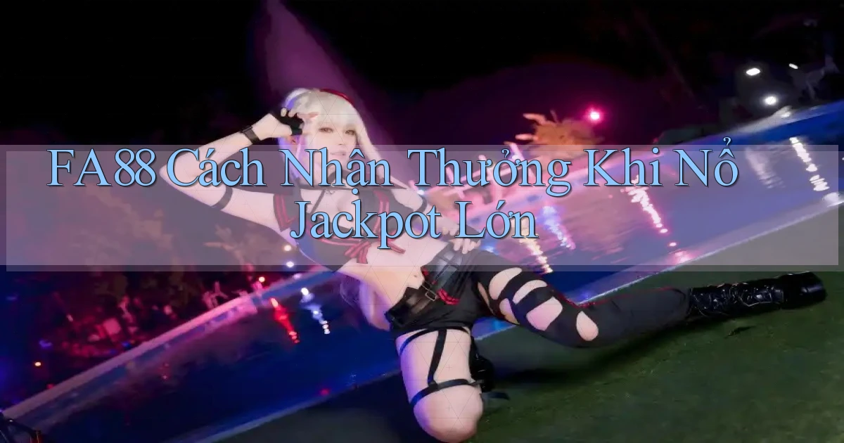 fa88  cách nhận thưởng khi nổ jackpot lớn