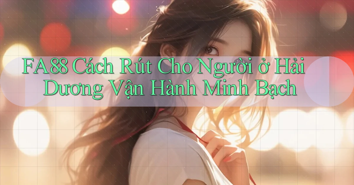 fa88 cách rút cho người ở Hải Dương vận hành minh bạch