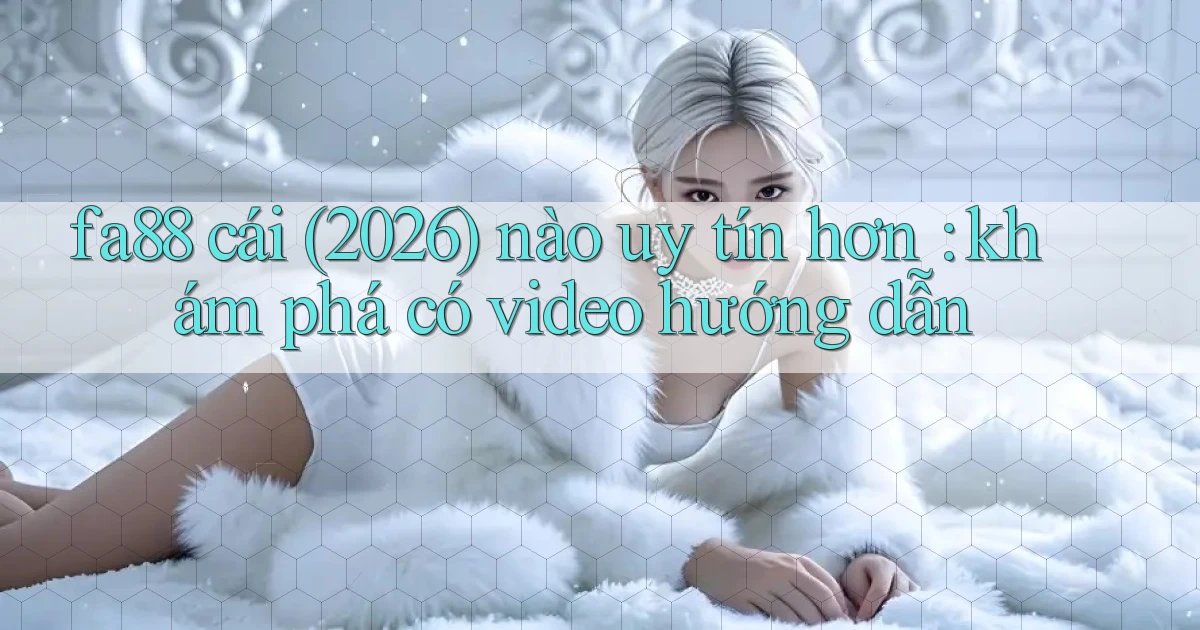 fa88 cái (2026) nào uy tín hơn khám phá có video hướng dẫn