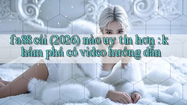fa88 cái (2026) nào uy tín hơn khám phá có video hướng dẫn