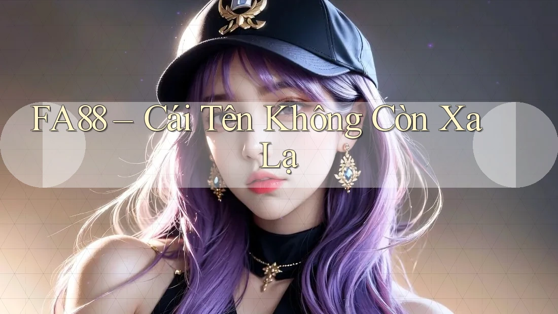 FA88 – Cái Tên Không Còn Xa Lạ FA88 – Cái Tên Không Còn Xa Lạ
