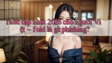 fa88 cập nhật 2026 cho người Việt   fold là gì phishing