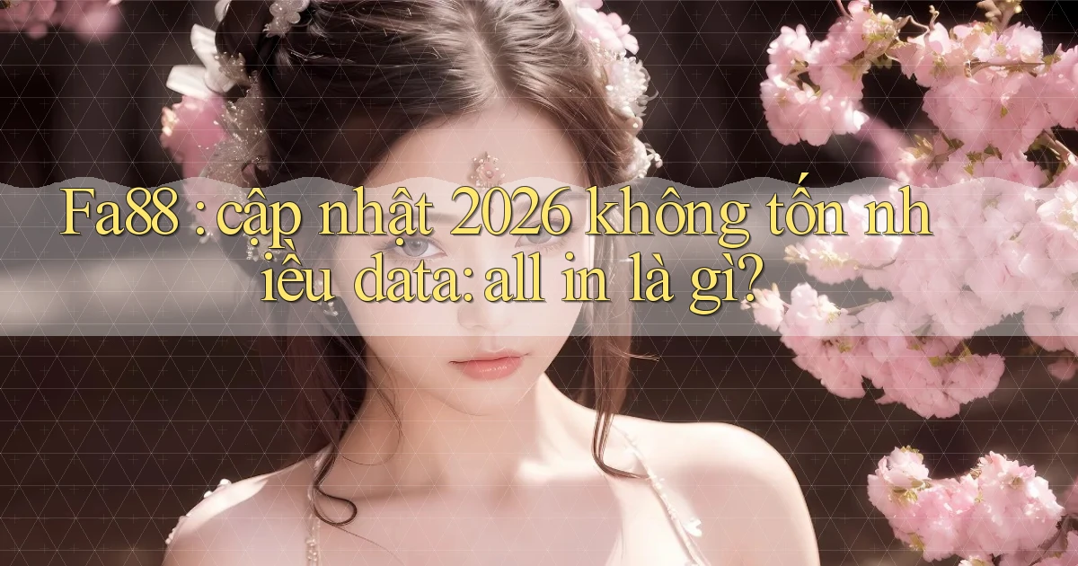 Fa88 cập nhật 2026 không tốn nhiều data all in là gì