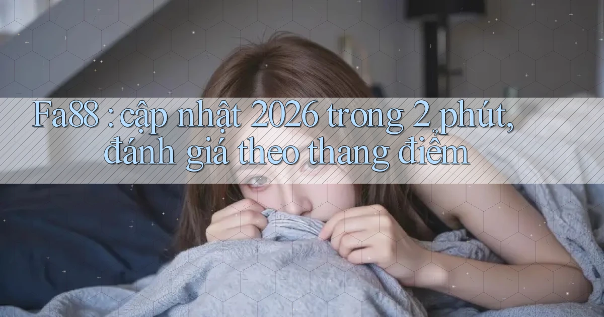 Fa88 cập nhật 2026 trong 2 phút, đánh giá theo thang điểm