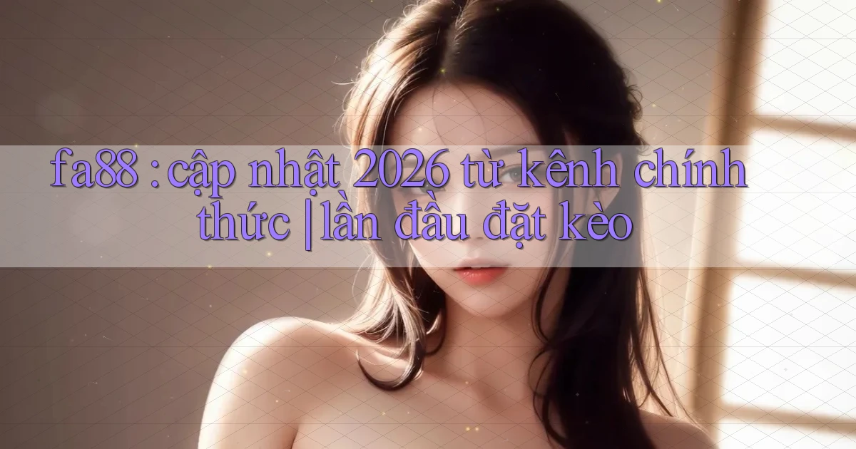 fa88 cập nhật 2026 từ kênh chính thức lần đầu đặt kèo