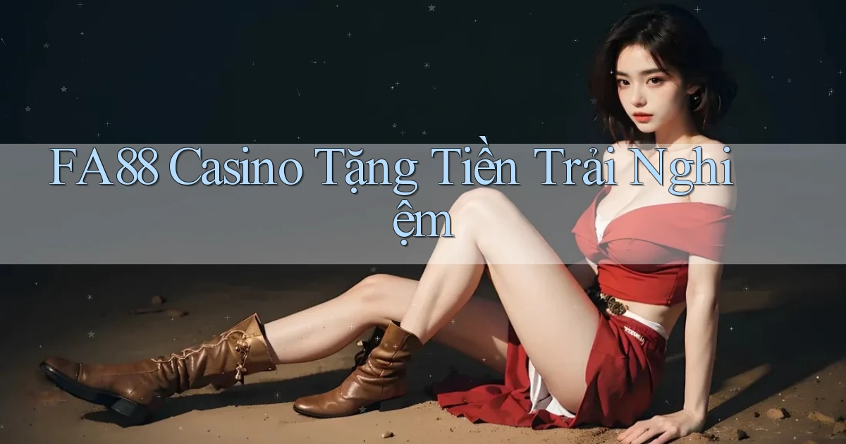 fa88 casino tặng tiền trải nghiệm