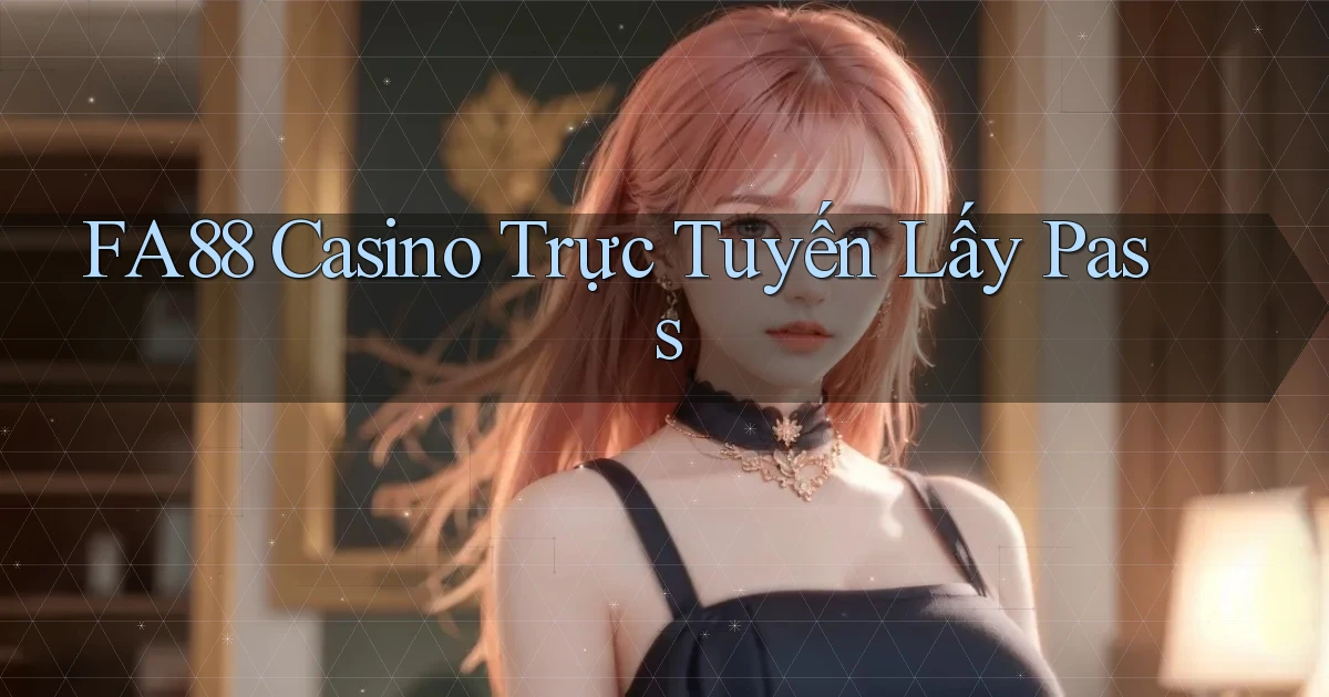 fa88 casino trực tuyến lấy pass
