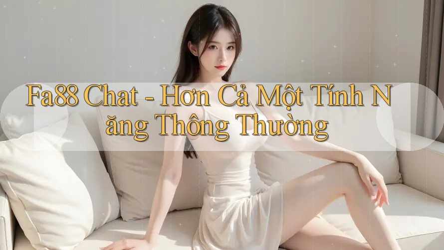 Fa88 Chat - Hơn Cả Một Tính Năng Thông Thường