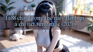 fa88 chất lượng thế nào đánh giá chi tiết từng mục (2026)