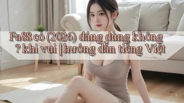 Fa88 có (2026) đáng dùng không khi vui hướng dẫn tiếng Việt