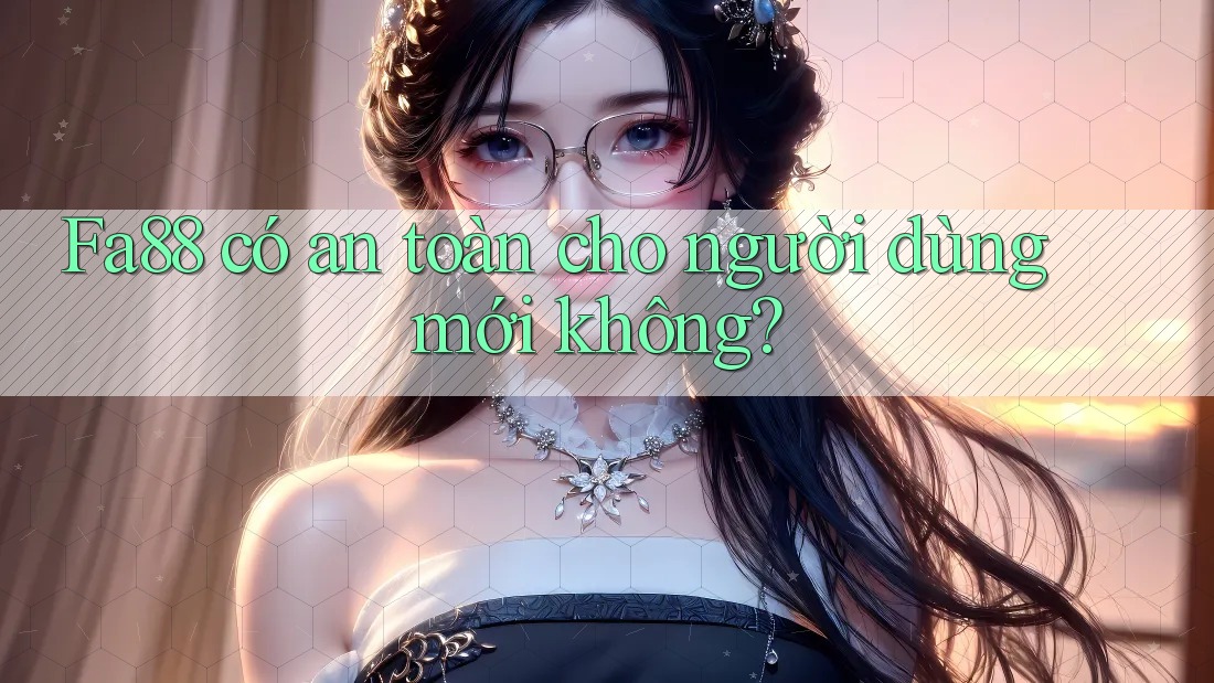 Fa88 có an toàn cho người dùng mới không? Fa88 có an toàn cho người dùng mới không?