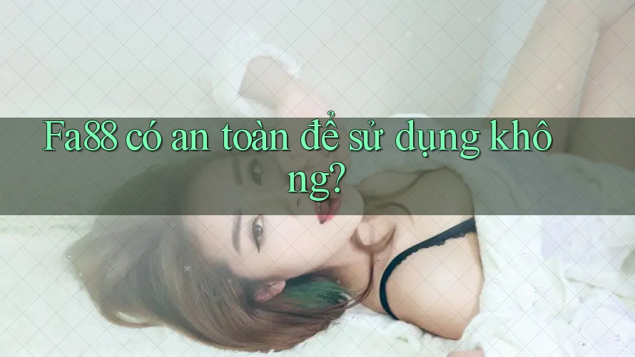 Fa88 có an toàn để sử dụng không?