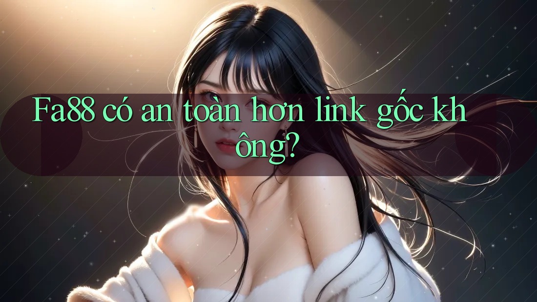 Fa88 có an toàn hơn link gốc không?