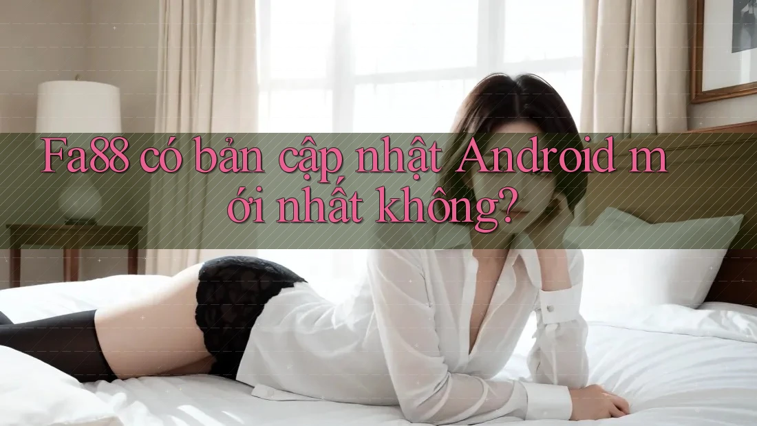 Fa88 có bản cập nhật Android mới nhất không? Fa88 có bản cập nhật Android mới nhất không?