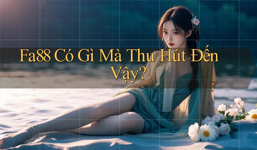 FA88 Có Gì Mà Thu Hút Đến Vậy?