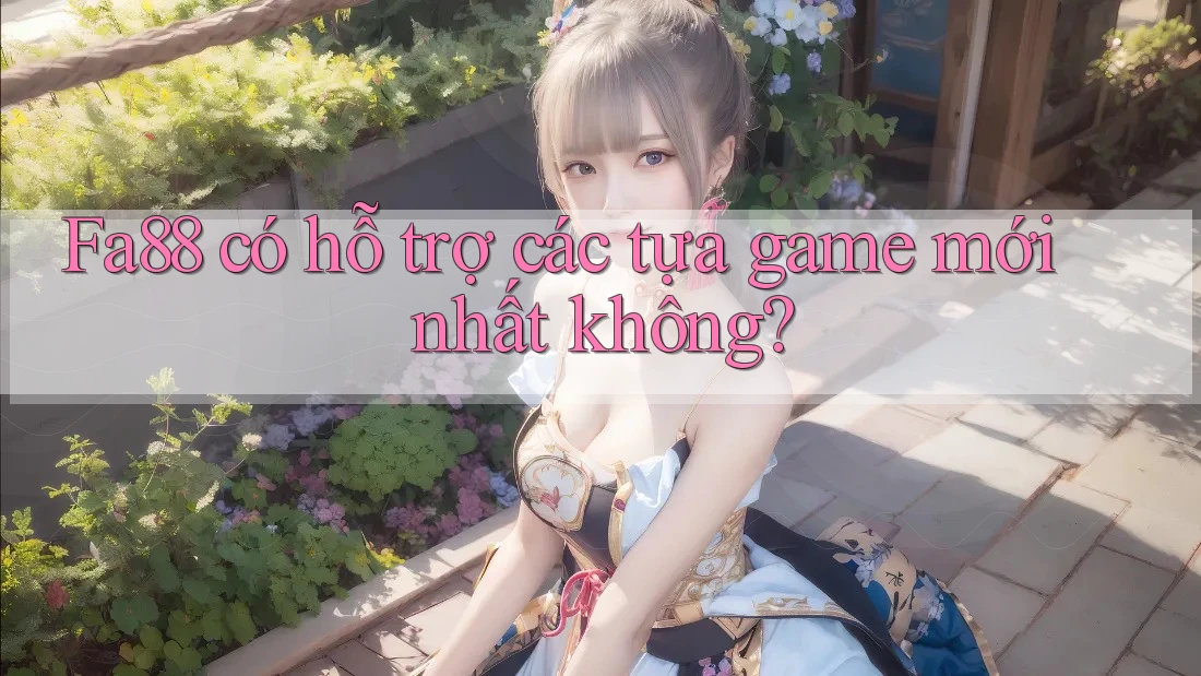 Fa88 có hỗ trợ các tựa game mới nhất không?
