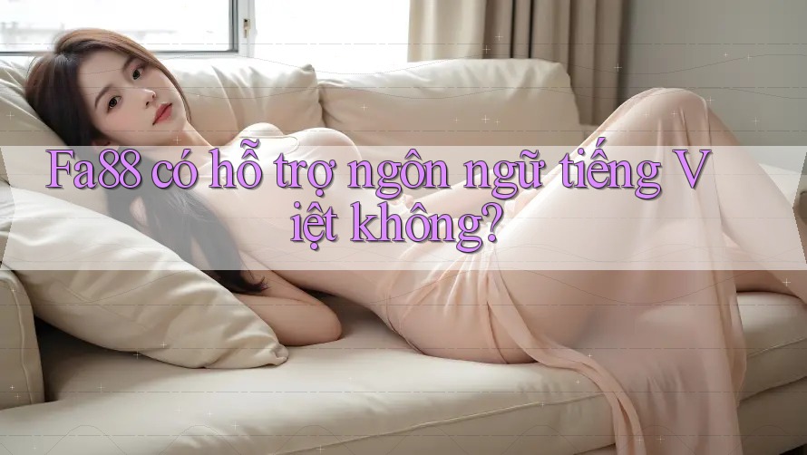 Fa88 có hỗ trợ ngôn ngữ tiếng Việt không? Fa88 có hỗ trợ ngôn ngữ tiếng Việt không?