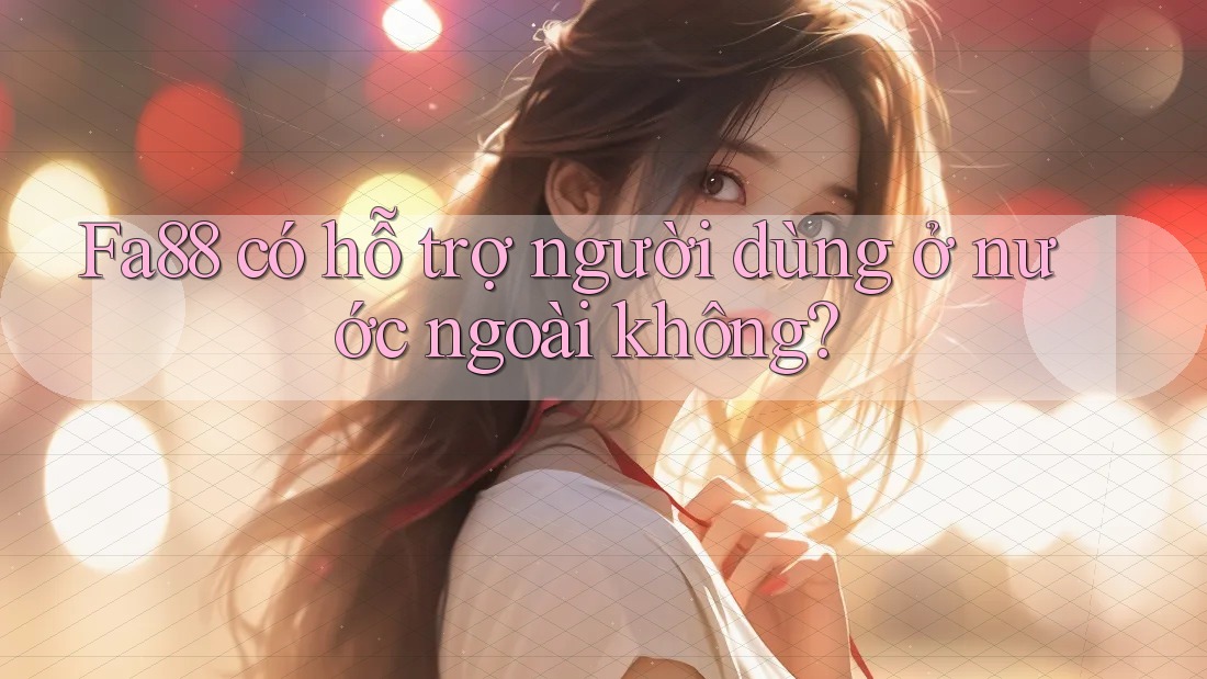 Fa88 có hỗ trợ người dùng ở nước ngoài không? Fa88 có hỗ trợ người dùng ở nước ngoài không?