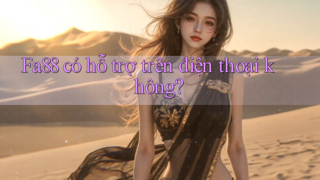 Fa88 có hỗ trợ trên điện thoại không? Fa88 có hỗ trợ trên điện thoại không?