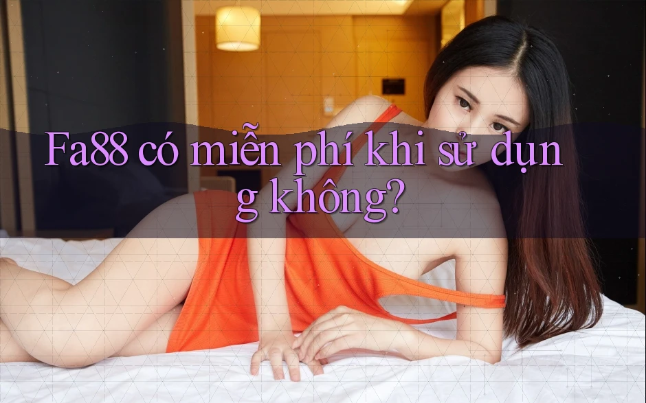Fa88 có miễn phí khi sử dụng không?