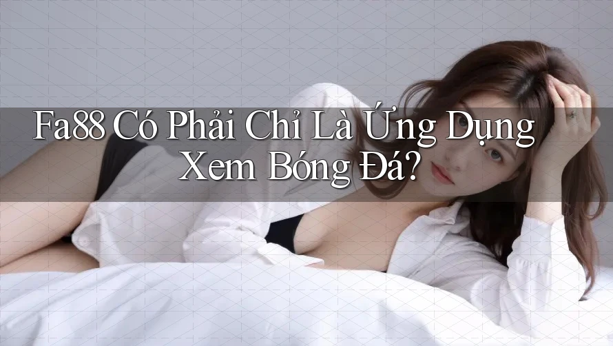 Fa88 Có Phải Chỉ Là Ứng Dụng Xem Bóng Đá?