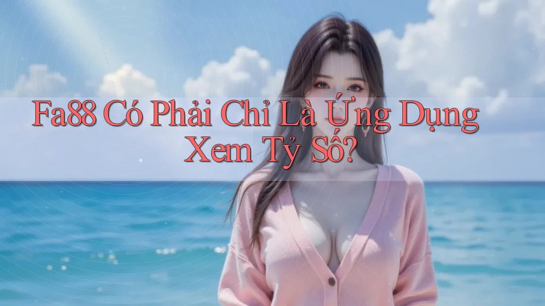 Fa88 Có Phải Chỉ Là Ứng Dụng Xem Tỷ Số?
