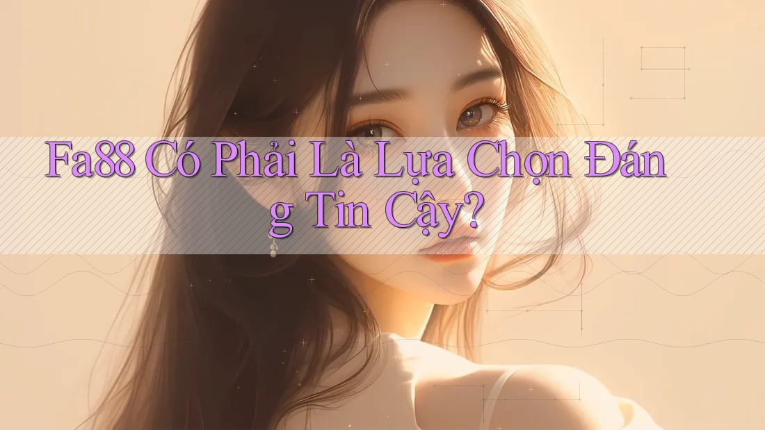 Fa88 Có Phải Là Lựa Chọn Đáng Tin Cậy?