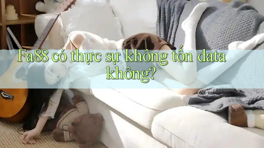 Fa88 có thực sự không tốn data không? Fa88 có thực sự không tốn data không?