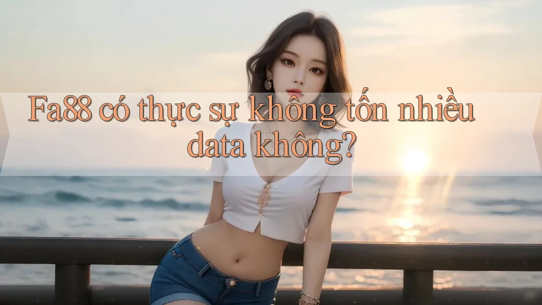 Fa88 có thực sự không tốn nhiều data không?