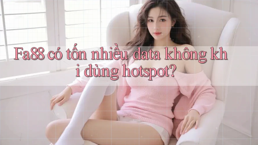 Fa88 có tốn nhiều data không khi dùng hotspot?