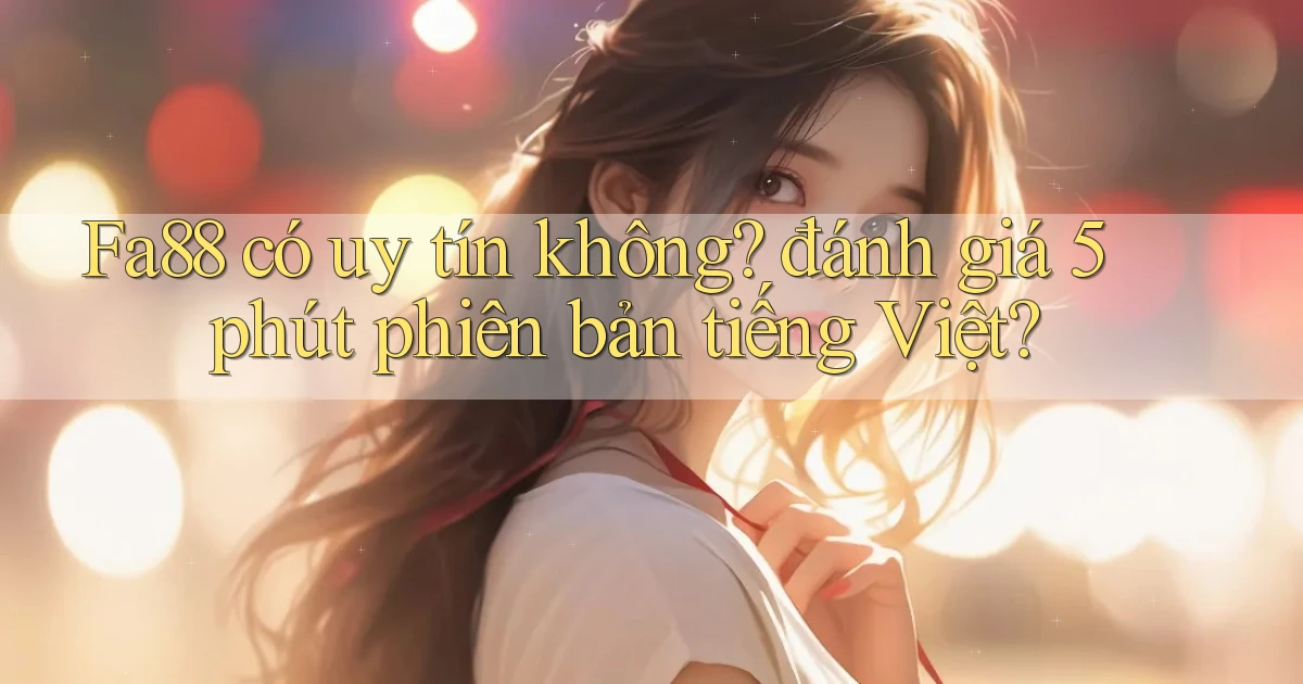 Fa88 có uy tín không đánh giá 5 phút phiên bản tiếng Việt